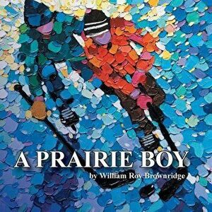 A Prairie Boy, Paperback - William Roy Brownridge imagine