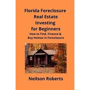 Foreclosure Investing in Florida Real Estate for Beginners: How to Find & Finance Foreclosed Properties, Paperback - Neilson Roberts imagine