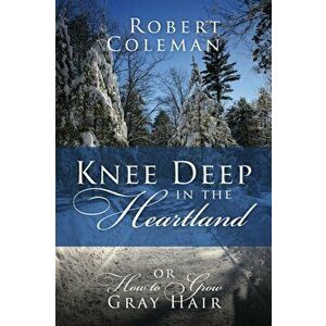 Knee Deep in the Heartland: Or How to Grow Gray Hair, Paperback - Robert Coleman imagine