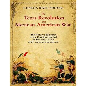 The Texas Revolution and Mexican-American War: The History and Legacy of the Conflicts that Led to Mexico's Cession of the American Southwest, Paperba imagine