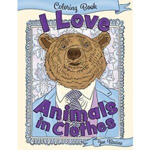 I Love Animals in Clothes: A Coloring Book of Cute and Quirky Animal Portraits, Paperback - Jen Racine imagine