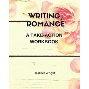Writing Romance: A Take-Action Workbook, Paperback - Heather Wright imagine