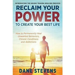 Reclaim Your Power to Create Your Best Life: How to Permanenently Heal Unwanted Behaviors, Chronic Conditions and Addictions, Paperback - Dane a. Stev imagine