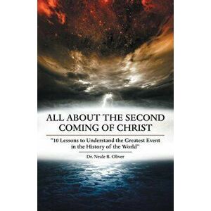 All About the Second Coming of Christ: 10 Lessons to Understand the Greatest Event in the History of the World, Paperback - Neale B. Oliver imagine