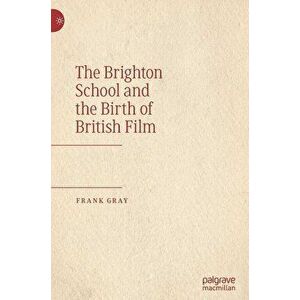 The Brighton School and the Birth of British Film, Hardcover - Frank Gray imagine