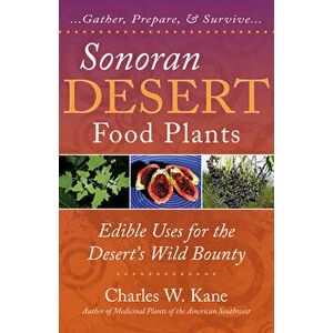 Sonoran Desert Food Plants: Edible Uses for the Desert's Wild Bounty, Paperback - Charles W. Kane imagine