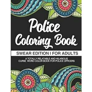 Police Coloring Book - Swear Edition - For Adults - A Totally Relatable & Hilarious Curse Word Color Book For Police Officers: Gag Gift - Birthday & C imagine