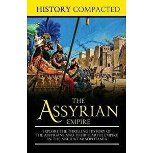 The Assyrian Empire: Explore the Thrilling History of the Assyrians and their Fearful Empire in the Ancient Mesopotamia, Paperback - History Compacted imagine