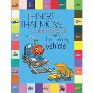 Things That Move Coloring Book with The Learning Vehicle: Fun Children's Coloring Book for Kids Grade Preschooler all Ages to Coloring Paper & Learn A imagine