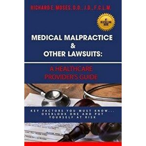 Medical Malpractice & Other Lawsuits: A Healthcare Providers Guide: Key Factors You Must Know... Overlook One and Put Yourself at Risk, Paperback - Ri imagine