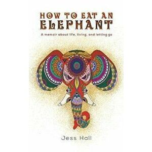 How to Eat an Elephant, Paperback - Jess Hall imagine