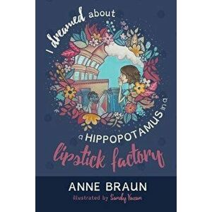 I Dreamed About a Hippopotamus in a Lipstick Factory, Paperback - Anne Braun imagine