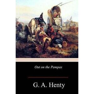 Out on the Pampas, Paperback - G. a. Henty imagine