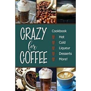 Crazy for Coffee: Crazy for Coffee - Recipes Featuring Hot Drinks, Iced Cold Coffee, Liqueur Favorites, Sweet Desserts and More!, Paperback - Michelle imagine
