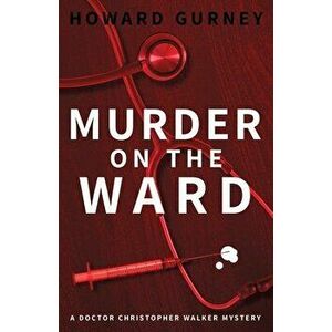 Murder on the Ward: Dr Christopher Walker Medical Murder Mystery Book 1, Paperback - Howard Gurney imagine