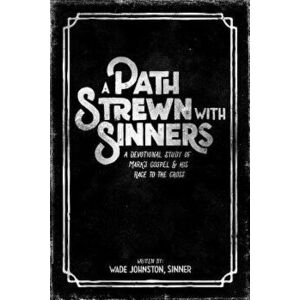 A Path Strewn with Sinners: A Devotional Study of Mark's Gospel and His Race to the Cross, Paperback - Wade Johnston imagine