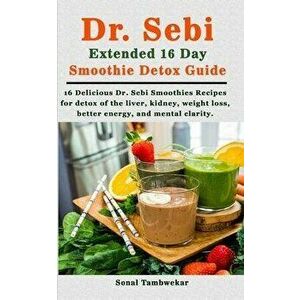 Dr. Sebi Extended 16 Day Smoothie Detox Guide: 16 Delicious Dr. Sebi Smoothies Recipes for Detox of the Body (liver, kidney), weight loss, better ener imagine