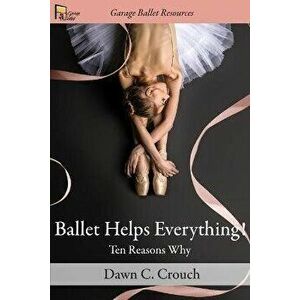 Ballet Helps Everything!: Ten Reasons Why, Paperback - Dawn C. Crouch imagine