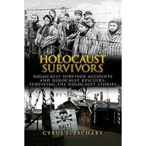 Holocaust Survivors: Holocaust Survivor Accounts And Holocaust Rescuers: Surviving The Holocaust Stories, Paperback - Cyrus J. Zachary imagine