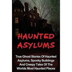 Haunted Asylums: True Ghost Stories Of Haunted Asylums, Spooky Buildings And Creepy Tales Of The Worlds Most Haunted Places, Paperback - Seth Balfour imagine