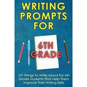 Writing Prompts For 6Th Grade: 101 Things To Write About For 6Th Grade Students That Help Them Improve Their Writing Skills - Writing Prompts For Kid, imagine