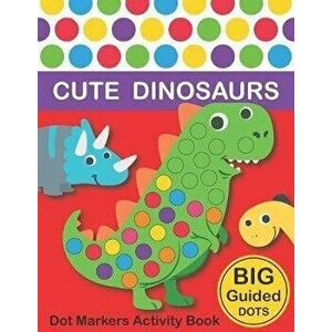 Dot Markers Activity Book: Cute Dinosaurs: BIG DOTS Do A Dot Page a day Dot Coloring Books For Toddlers Paint Daubers Marker Art Creative Kids Ac, Pap imagine