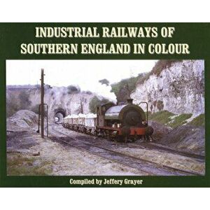 Industrial Railways of Southern England in Colour, Hardback - Jeffery Grayer imagine