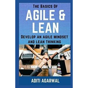 The Basics Of Agile and Lean: Develop an Agile Mindset and Lean Thinking, Paperback - Aditi Agarwal imagine
