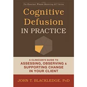 Cognitive Defusion In Practice. A Clinician's Guide to Assessing, Observing, and Supporting Change in Your Client, Paperback - John T. Blackledge imagine