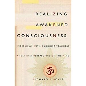 Realizing Awakened Consciousness. Interviews with Buddhist Teachers and a New Perspective on the Mind, Paperback - Richard P. Boyle imagine