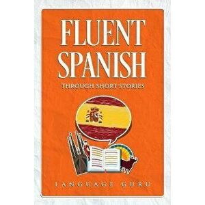 Fluent Spanish through Short Stories, Paperback - Language Guru imagine