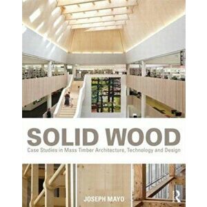 Solid Wood. Case Studies in Mass Timber Architecture, Technology and Design, Paperback - Joseph Mayo imagine