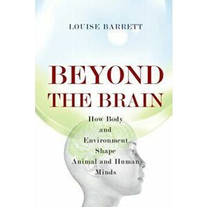 Beyond the Brain. How Body and Environment Shape Animal and Human Minds, Paperback - Louise Barrett imagine