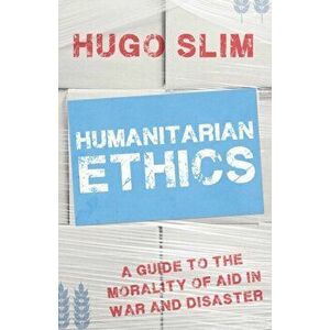 Humanitarian Ethics. A Guide to the Morality of Aid in War and Disaster, Paperback - Hugo Slim imagine