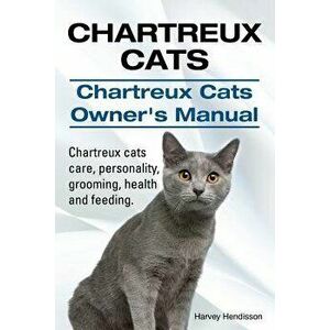 Chartreux Cats. Chartreux Cats Owners Manual. Chartreux cats care, personality, grooming, health and feeding., Paperback - Harvey Hendisson imagine