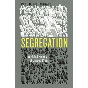 Segregation. A Global History of Divided Cities, Paperback - Carl H. Nightingale imagine