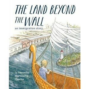 Land Beyond the Wall. An Immigration Story, Paperback - Veronika Martenova Charles imagine