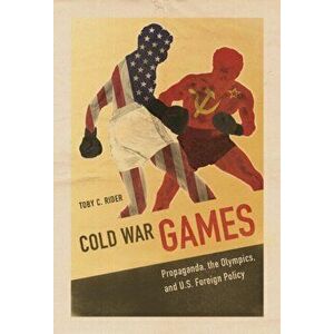 Cold War Games. Propaganda, the Olympics, and U.S. Foreign Policy, Paperback - Toby C Rider imagine