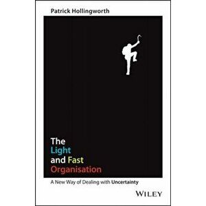 Light and Fast Organisation. A New Way of Dealing with Uncertainty, Paperback - Patrick Hollingworth imagine
