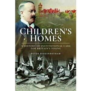 Children's Homes. A History of Institutional Care for Britain s Young, Paperback - Peter Higginbotham imagine