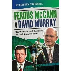 Fergus McCann Versus David Murray. How Celtic Turned the Tables on Their Glasgow Rivals, Hardback - Stephen O'Donnell imagine