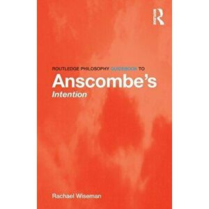 Routledge Philosophy GuideBook to Anscombe's Intention, Paperback - Rachael Wiseman imagine