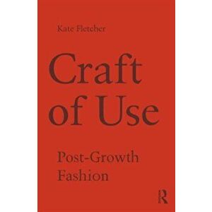 Craft of Use. Post-Growth Fashion, Paperback - Kate Fletcher imagine