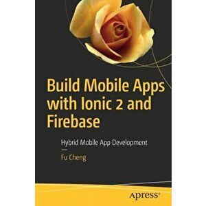 Build Mobile Apps with Ionic 2 and Firebase. Hybrid Mobile App Development, Paperback - Fu Cheng imagine