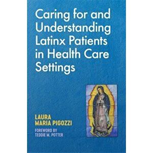 Caring for and Understanding Latinx Patients in Health Care Settings, Paperback - Laura Maria Pigozzi imagine