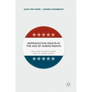 Reproductive Rights in the Age of Human Rights. Pro-life Politics from Roe to Hobby Lobby, Hardback - Daniela Mansbach imagine