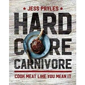 Hardcore Carnivore. Cook Meat Like You Mean it, Hardback - Jess Pryles imagine