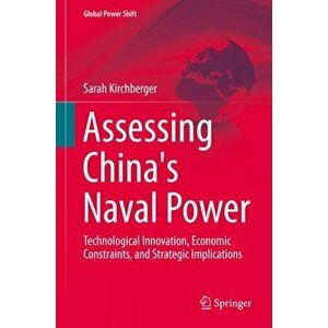 Assessing China's Naval Power. Technological Innovation, Economic Constraints, and Strategic Implications, Hardback - Sarah Kirchberger imagine