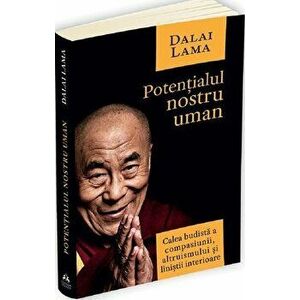 Potentialul nostru uman - Calea budista a compasiunii, altruismului si linistii interioare - Dalai Lama imagine