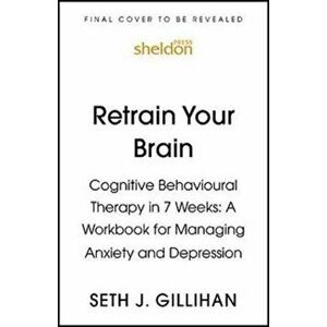 Retrain Your Brain: Cognitive Behavioural Therapy in 7 Weeks. A Workbook for Managing Anxiety and Depression, Paperback - Seth J. Gillihan imagine